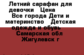 Летний сарафан для девочки › Цена ­ 700 - Все города Дети и материнство » Детская одежда и обувь   . Самарская обл.,Жигулевск г.